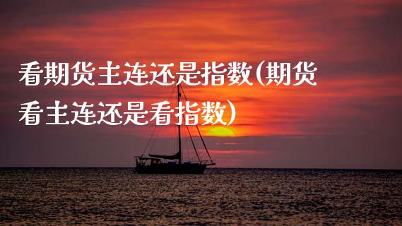 看期货主连还是指数(期货看主连还是看指数)_https://www.zztgc.com_期货行情_第1张