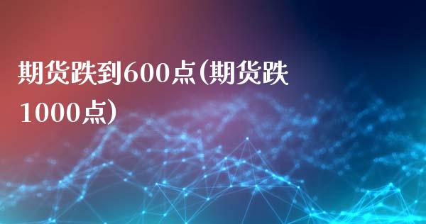期货跌到600点(期货跌1000点)_https://www.zztgc.com_黄金期货_第1张