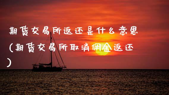 期货交易所返还是什么意思(期货交易所取消佣金返还)_https://www.zztgc.com_期货直播_第1张