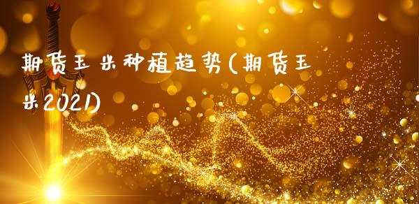 期货玉米种植趋势(期货玉米2021)_https://www.zztgc.com_期货直播_第1张
