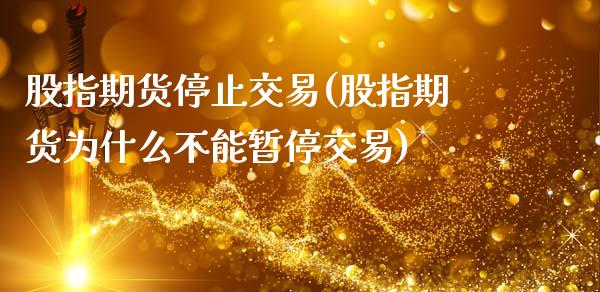 股指期货停止交易(股指期货为什么不能暂停交易)_https://www.zztgc.com_黄金期货_第1张