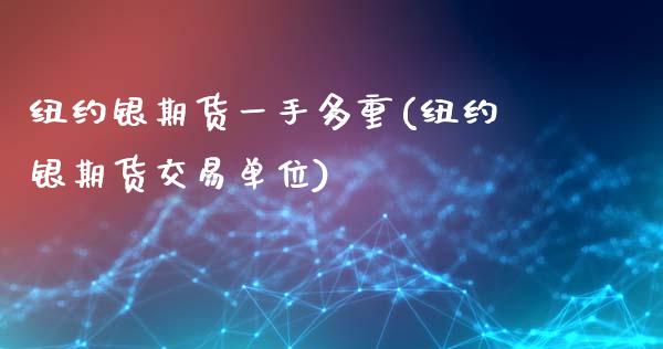 纽约银期货一手多重(纽约银期货交易单位)_https://www.zztgc.com_期货入门_第1张