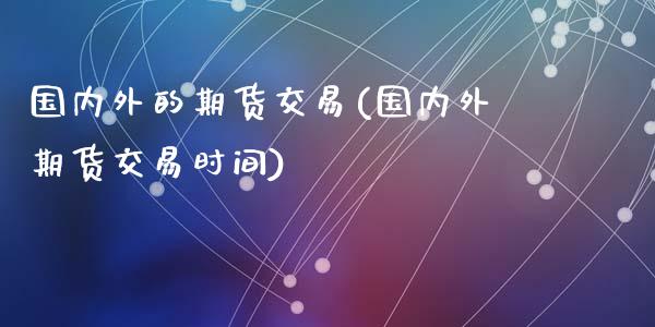 国内外的期货交易(国内外期货交易时间)_https://www.zztgc.com_黄金期货_第1张