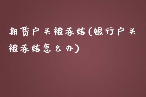 期货户头被冻结(银行户头被冻结怎么办)_https://www.zztgc.com_期货行情_第1张
