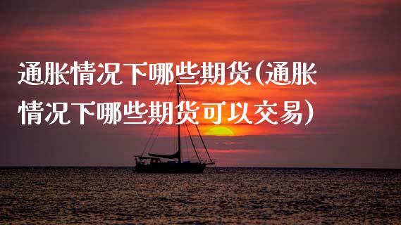 通胀情况下哪些期货(通胀情况下哪些期货可以交易)_https://www.zztgc.com_期货直播_第1张