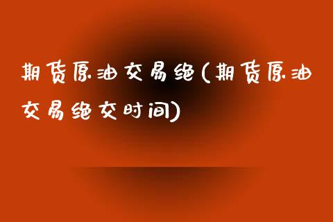 期货原油交易绝(期货原油交易绝交时间)_https://www.zztgc.com_期货行情_第1张