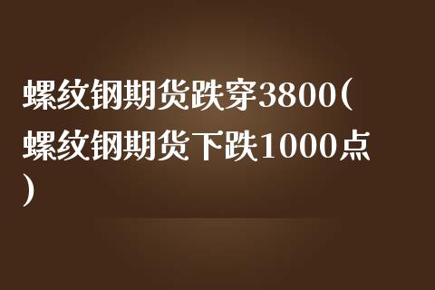 螺纹钢期货跌穿3800(螺纹钢期货下跌1000点)_https://www.zztgc.com_期货入门_第1张