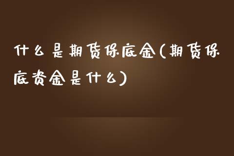 什么是期货保底金(期货保底资金是什么)_https://www.zztgc.com_原油期货_第1张