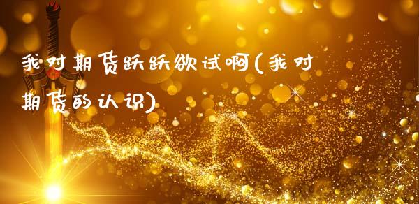 我对期货跃跃欲试啊(我对期货的认识)_https://www.zztgc.com_原油期货_第1张