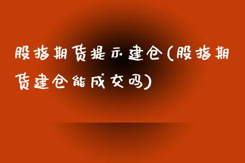 股指期货提示建仓(股指期货建仓能成交吗)_https://www.zztgc.com_期货入门_第1张