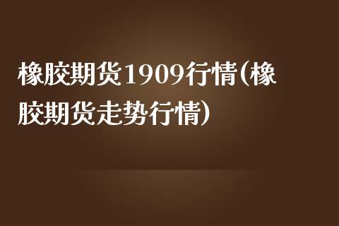 橡胶期货1909行情(橡胶期货走势行情)_https://www.zztgc.com_原油期货_第1张