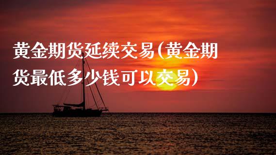 黄金期货延续交易(黄金期货最低多少钱可以交易)_https://www.zztgc.com_期货行情_第1张