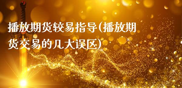播放期货较易指导(播放期货交易的几大误区)_https://www.zztgc.com_期货行情_第1张