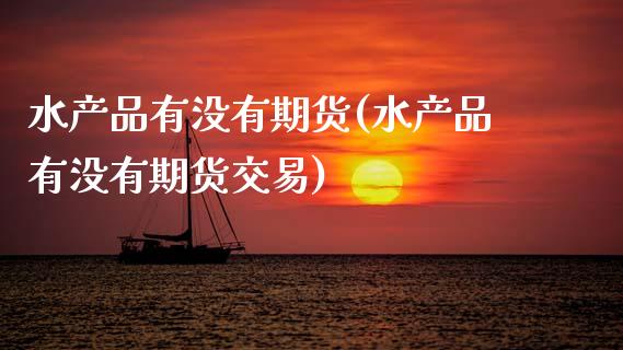 水产品有没有期货(水产品有没有期货交易)_https://www.zztgc.com_期货入门_第1张