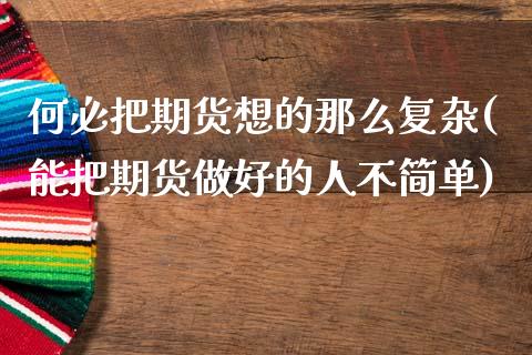 何必把期货想的那么复杂(能把期货做好的人不简单)_https://www.zztgc.com_黄金期货_第1张