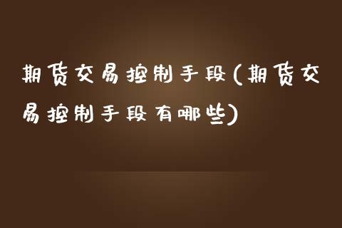 期货交易控制手段(期货交易控制手段有哪些)_https://www.zztgc.com_期货开户_第1张