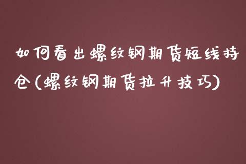 如何看出螺纹钢期货短线持仓(螺纹钢期货拉升技巧)_https://www.zztgc.com_黄金期货_第1张