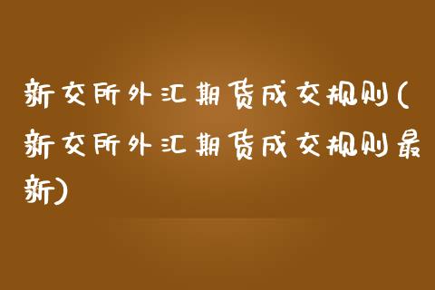 新交所外汇期货成交规则(新交所外汇期货成交规则最新)_https://www.zztgc.com_原油期货_第1张
