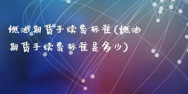 燃油期货手续费标准(燃油期货手续费标准是多少)_https://www.zztgc.com_黄金期货_第1张