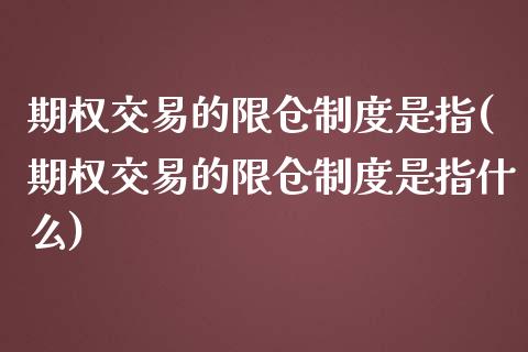 期权交易的限仓制度是指(期权交易的限仓制度是指什么)_https://www.zztgc.com_原油期货_第1张