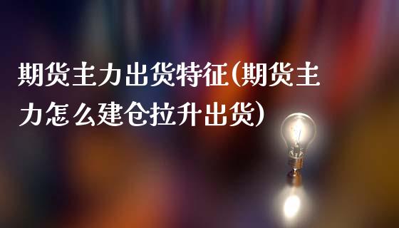期货主力出货特征(期货主力怎么建仓拉升出货)_https://www.zztgc.com_黄金期货_第1张