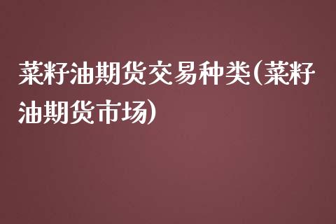 菜籽油期货交易种类(菜籽油期货市场)_https://www.zztgc.com_期货开户_第1张