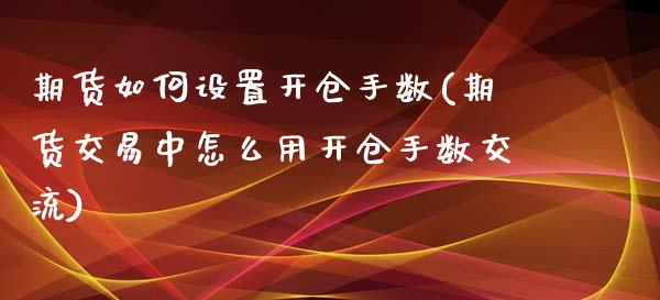 期货如何设置开仓手数(期货交易中怎么用开仓手数交流)_https://www.zztgc.com_期货行情_第1张