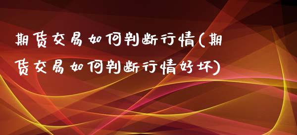 期货交易如何判断行情(期货交易如何判断行情好坏)_https://www.zztgc.com_期货入门_第1张
