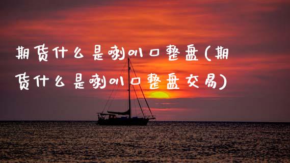 期货什么是喇叭口整盘(期货什么是喇叭口整盘交易)_https://www.zztgc.com_黄金期货_第1张