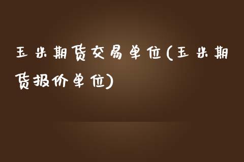 玉米期货交易单位(玉米期货报价单位)_https://www.zztgc.com_原油期货_第1张