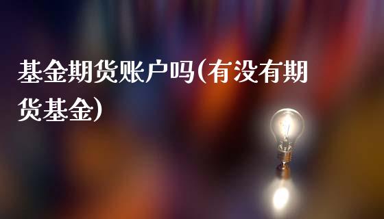 基金期货账户吗(有没有期货基金)_https://www.zztgc.com_原油期货_第1张