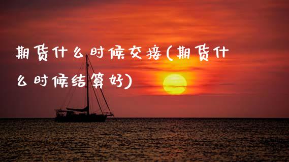期货什么时候交接(期货什么时候结算好)_https://www.zztgc.com_黄金期货_第1张