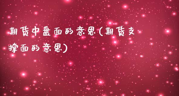 期货中盘面的意思(期货支撑面的意思)_https://www.zztgc.com_期货直播_第1张