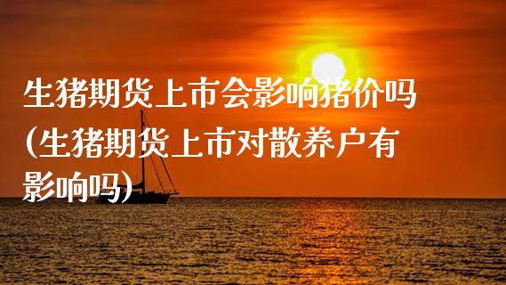 生猪期货上市会影响猪价吗(生猪期货上市对散养户有影响吗)_https://www.zztgc.com_原油期货_第1张