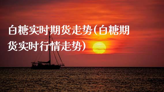 白糖实时期货走势(白糖期货实时行情走势)_https://www.zztgc.com_黄金期货_第1张