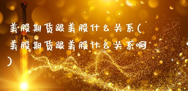 美股期货跟美股什么关系(美股期货跟美股什么关系啊)_https://www.zztgc.com_期货行情_第1张