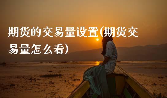期货的交易量设置(期货交易量怎么看)_https://www.zztgc.com_期货行情_第1张