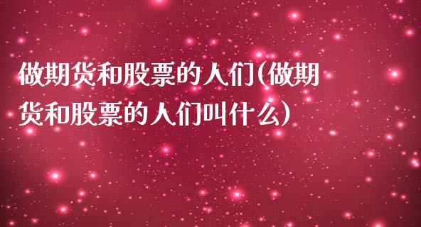 做期货和股票的人们(做期货和股票的人们叫什么)_https://www.zztgc.com_原油期货_第1张
