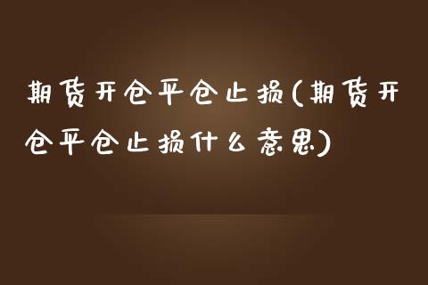 期货开仓平仓止损(期货开仓平仓止损什么意思)_https://www.zztgc.com_期货直播_第1张