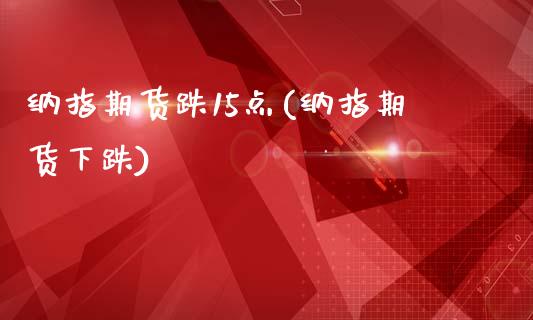 纳指期货跌15点(纳指期货下跌)_https://www.zztgc.com_期货入门_第1张