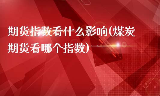 期货指数看什么影响(煤炭期货看哪个指数)_https://www.zztgc.com_期货行情_第1张