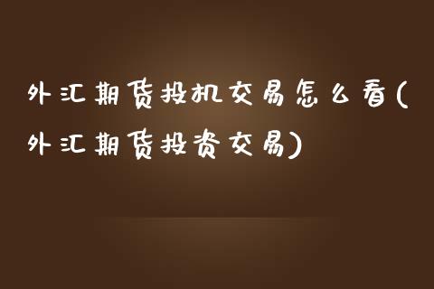 外汇期货投机交易怎么看(外汇期货投资交易)_https://www.zztgc.com_黄金期货_第1张