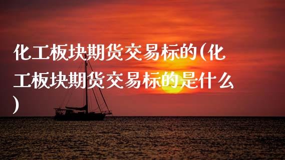 化工板块期货交易标的(化工板块期货交易标的是什么)_https://www.zztgc.com_期货入门_第1张
