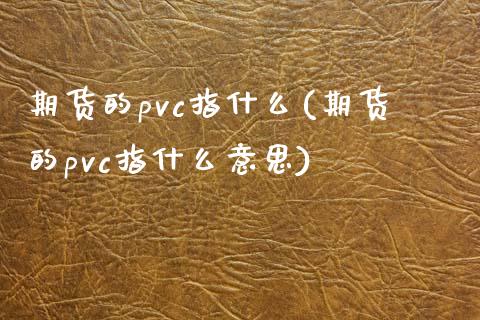 期货的pvc指什么(期货的pvc指什么意思)_https://www.zztgc.com_期货直播_第1张