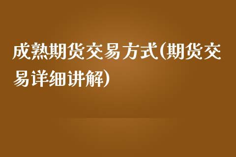 成熟期货交易方式(期货交易详细讲解)_https://www.zztgc.com_原油期货_第1张