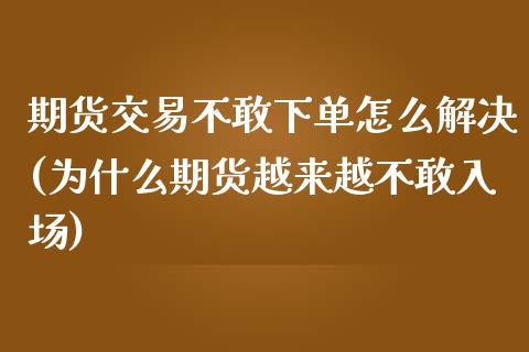 期货交易不敢下单怎么解决(为什么期货越来越不敢入场)_https://www.zztgc.com_期货开户_第1张