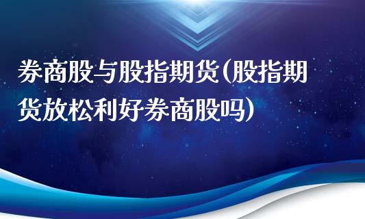 券商股与股指期货(股指期货放松利好券商股吗)_https://www.zztgc.com_原油期货_第1张