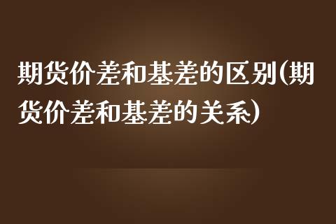 期货价差和基差的区别(期货价差和基差的关系)_https://www.zztgc.com_期货开户_第1张