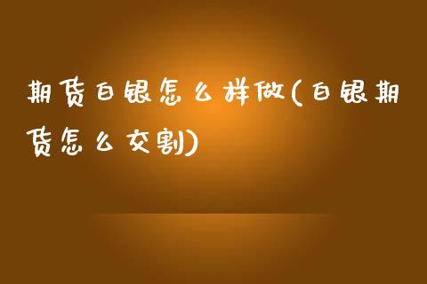期货白银怎么样做(白银期货怎么交割)_https://www.zztgc.com_原油期货_第1张