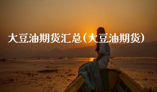 大豆油期货汇总(大豆油期货)_https://www.zztgc.com_期货行情_第1张